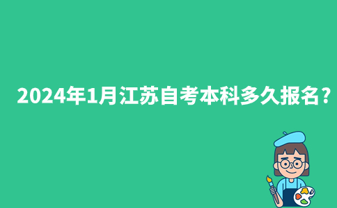 2024年1月江苏自考本科多久报名?