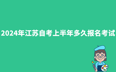 2024年江苏自考上半年多久报名考试？