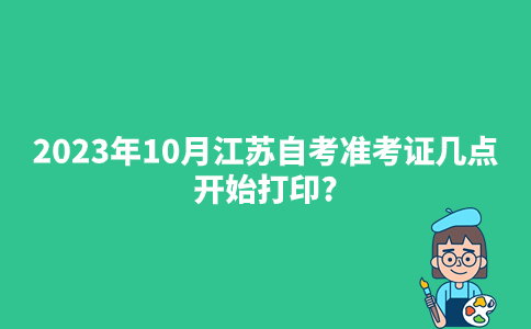 2023年10月江苏自考准考证几点开始打印?