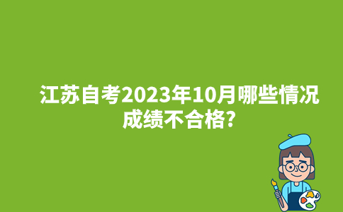 江苏自考2023年10月哪些情况成绩不合格?