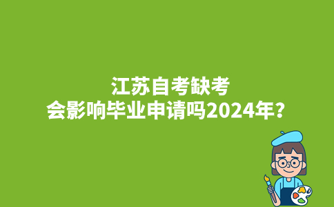江苏自考缺考会影响毕业申请吗2024年？