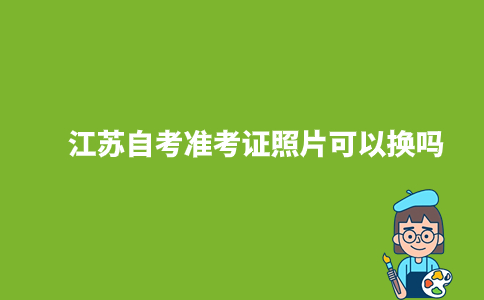 江苏自考准考证照片可以换吗2023年?