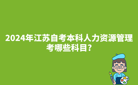 2024年江苏自考本科人力资源管理考哪些科目?