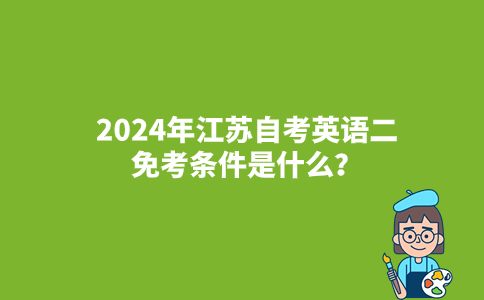 2024年江苏自考英语二免考条件是什么？