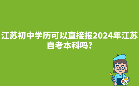 江苏初中学历可以直接报2024年江苏自考本科吗?