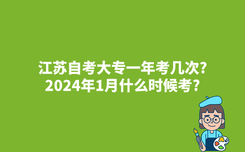 江苏自考大专一年考几次?2024年1月什么时候考?