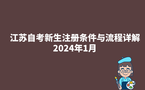 江苏自考新生注册条件与流程详解2024年1月