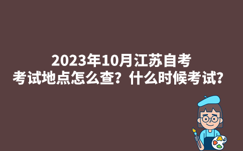 2023年10月江苏自考考试地点怎么查？什么时候考试？
