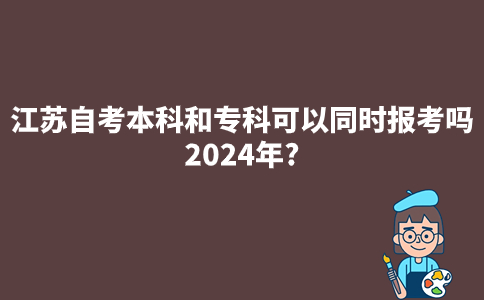 江苏自考本科和专科可以同时报考吗2024年?