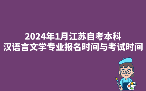 2024年1月江苏自考专科汉语言文学专业报名时间与考试时间