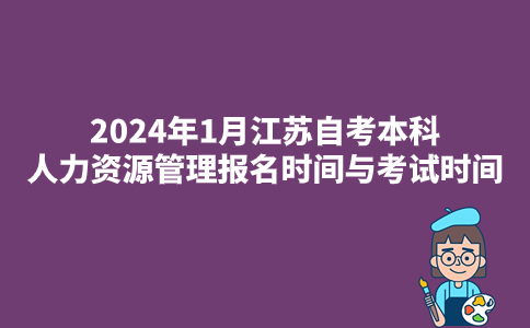 2024年1月江苏自考本科人力资源管理专业报名时间与考试时间
