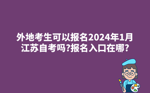 外地考生可以报名2024年1月江苏自考吗?报名入口在哪?