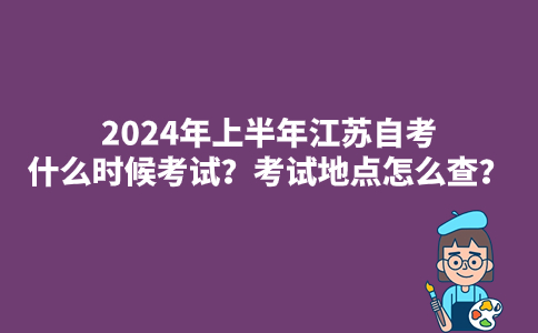 2024年上半年江苏自考什么时候考试？考试地点怎么查？