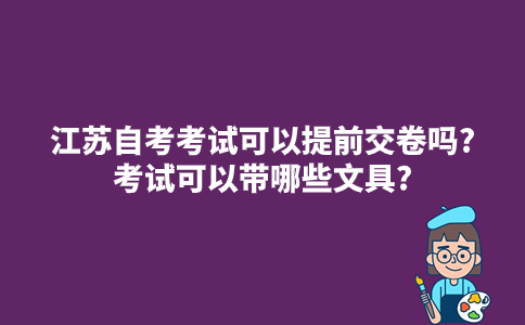 江苏自考考试可以提前交卷吗2023年10月?考试可以带哪些文具?