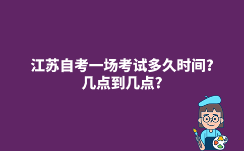2023年10月江苏自考一场考试多久时间?几点到几点?
