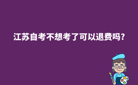 江苏自考不想考了可以退费吗2023年10月?