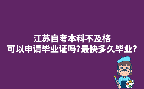 江苏自考本科2023年10月考试不及格可以申请毕业证吗?最快多久毕业?