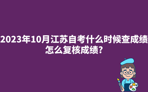 2023年10月江苏自考什么时候查成绩?怎么复核成绩?