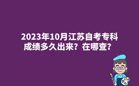 2023年10月江苏自考专科成绩多久出来？在哪查？