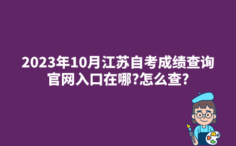 2023年10月江苏自考成绩查询官网入口在哪?怎么查?