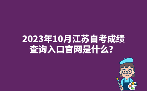 2023年10月江苏自考成绩查询入口官网是什么？