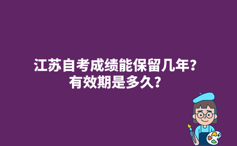 江苏自考成绩能保留几年？有效期是多久？