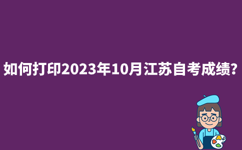 如何打印2023年10月江苏自考成绩？