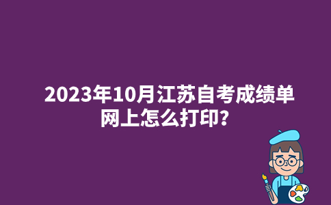 2023年10月江苏自考成绩单网上怎么打印？