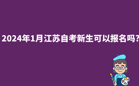 2024年1月江苏自考新生可以报名吗?