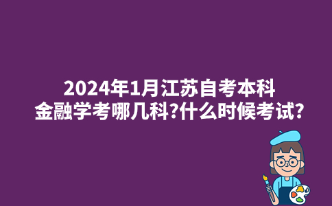 2024年1月江苏自考本科金融学考哪几科?什么时候考试?