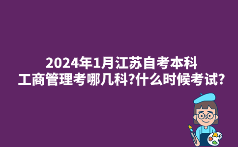 2024年1月江苏自考本科工商管理考哪几科?什么时候考试?
