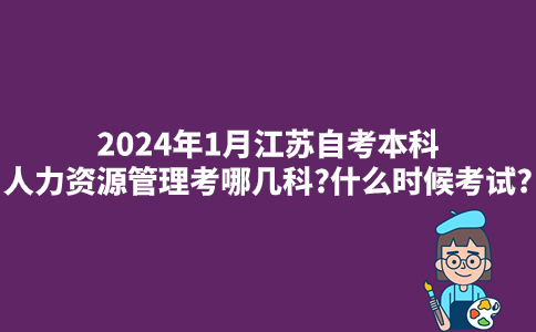 2024年1月江苏自考本科人力资源管理考哪几科?什么时候考试?