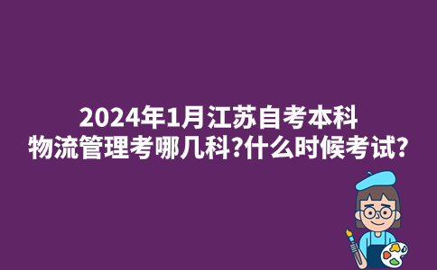 2024年1月江苏自考本科物流管理考哪几科?什么时候考试?
