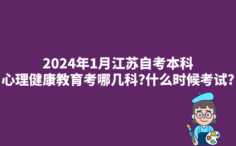 2024年1月江苏自考本科心理健康教育考哪几科?什么时候考试?