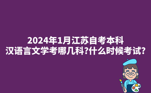 2024年1月江苏自考本科汉语言文学考哪几科?什么时候考试?