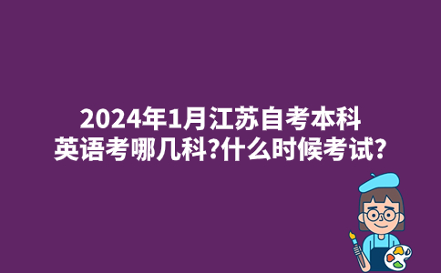 2024年1月江苏自考本科英语考哪几科?什么时候考试?