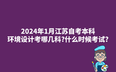 2024年1月江苏自考本科环境设计考哪几科?什么时候考试?