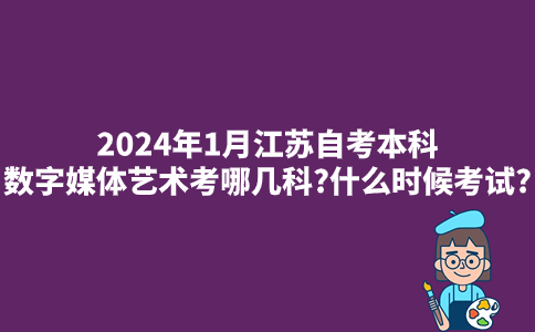 2024年1月江苏自考本科数字媒体艺术考哪几科?什么时候考试?