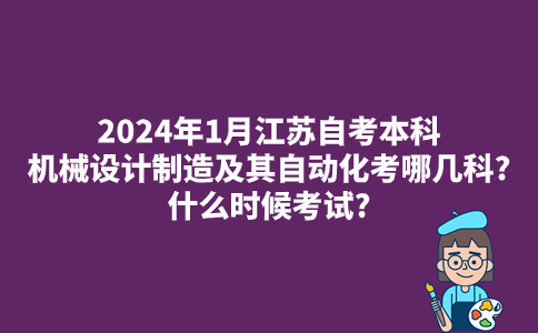 2024年1月江苏自考本科机械设计制造及其自动化考哪几科?什么时候考试?