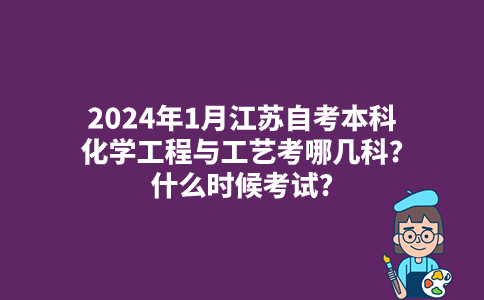 2024年1月江苏自考本科化学工程与工艺考哪几科?什么时候考试?