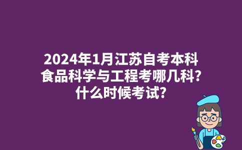 2024年1月江苏自考本科食品科学与工程考哪几科?什么时候考试?