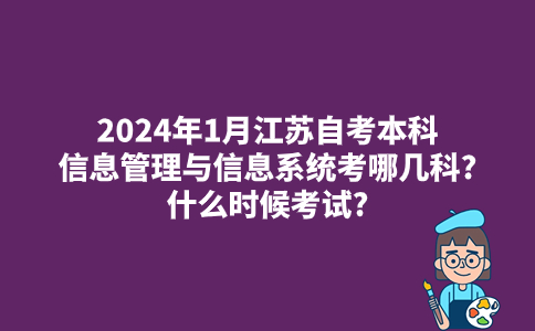 2024年1月江苏自考本科信息管理与信息系统考哪几科?什么时候考试?