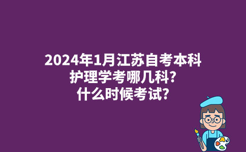 2024年1月江苏自考本科护理学考哪几科?什么时候考试?