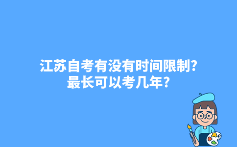 江苏自考有没有时间限制?最长可以考几年?