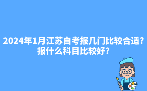 2024年1月江苏自考报几门比较合适?报什么科目比较好?