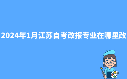2024年1月江苏自考改报专业在哪里改?