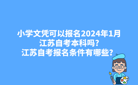 小学文凭可以报名2024年1月江苏自考本科吗?江苏自考报名条件有哪些？