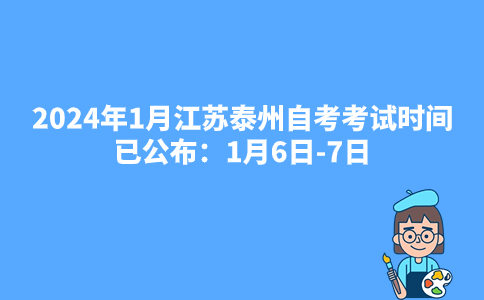 2024年1月江苏泰州自考考试时间已公布：1月6日-7日