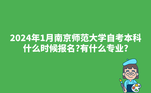 2024年1月南京师范大学自考本科什么时候报名?有什么专业?