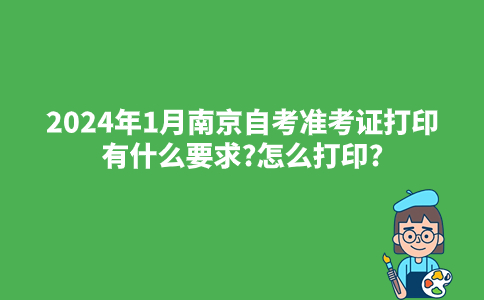2024年1月南京自考准考证打印有什么要求?怎么打印?